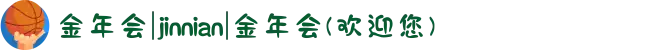 金年会|jinnian|金年会(欢迎您)